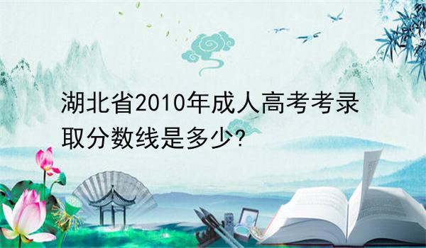 湖北省2010年成人高考录取分数线是多少?