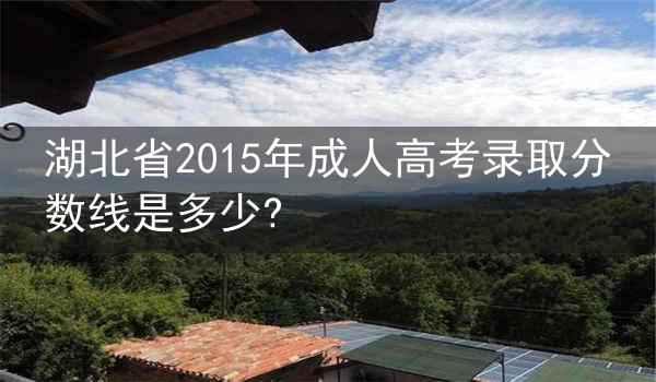 湖北省2015年成人高考录取分数线是多少?