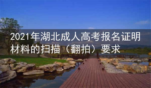 2021年湖北成人高考报名证明材料的扫描(翻拍)要求