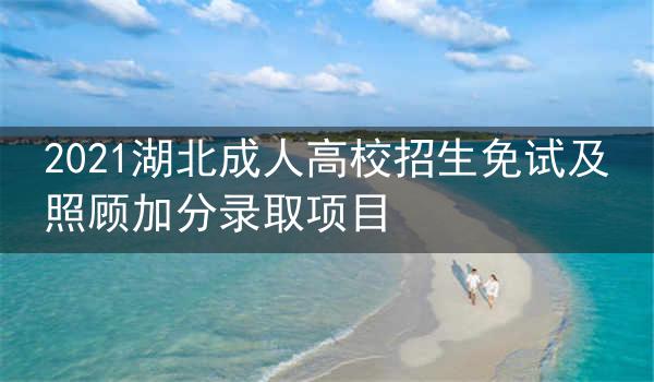 2021湖北成人高校招生免试及照顾加分录取项目