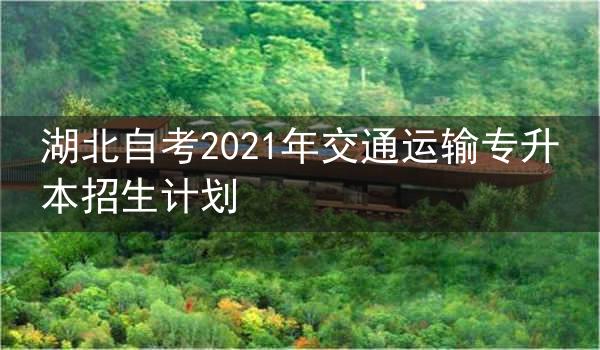 湖北自考2021年交通运输专升本招生计划