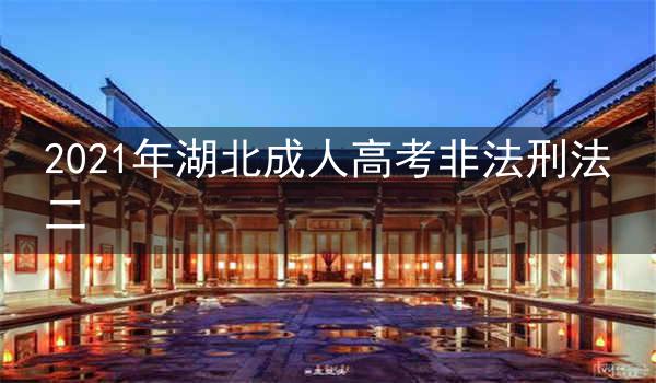 2021年湖北成人高考非法刑法二