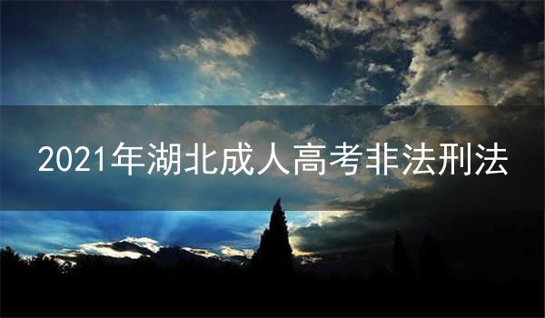 2021年湖北成人高考非法刑法一