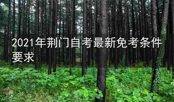 2021年荆门自考最新免考条件要求