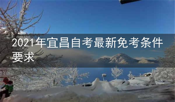 2021年宜昌自考最新免考条件要求