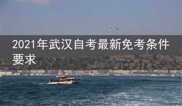 2021年武汉自考最新免考条件要求
