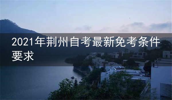 2021年荆州自考最新免考条件要求