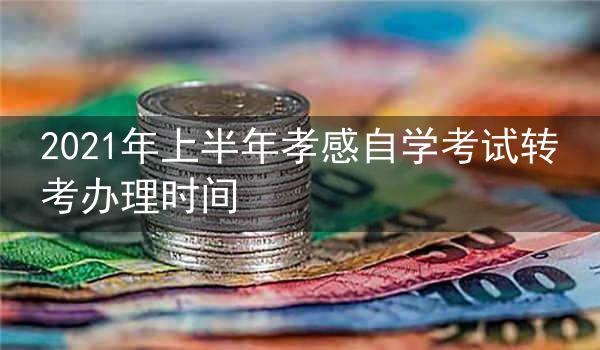 2021年上半年孝感自学考试转考办理时间