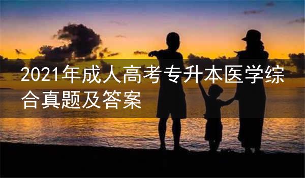 2021年成人高考专升本医学综合真题及答案