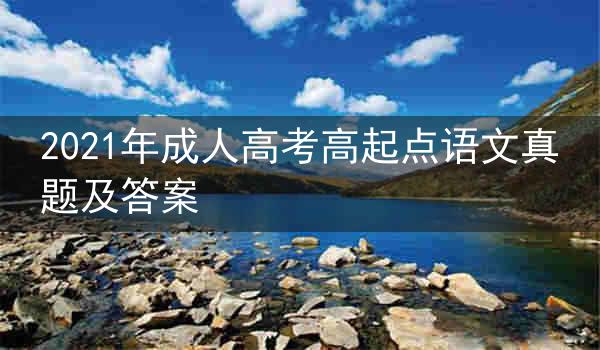 2021年成人高考高起点语文真题及答案