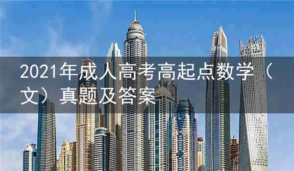 2021年成人高考高起点数学(文)真题及答案