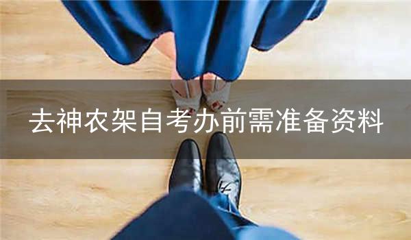 去神农架自考办前需准备资料