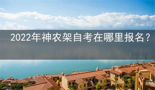 2022年神农架自考在哪里报名?