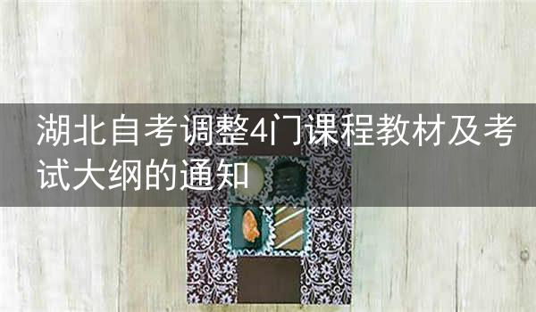 湖北自考调整4门课程教材及考试大纲的通知