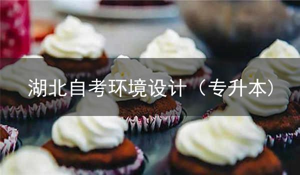 湖北自考新添环境设计(专升本)专业考试计划