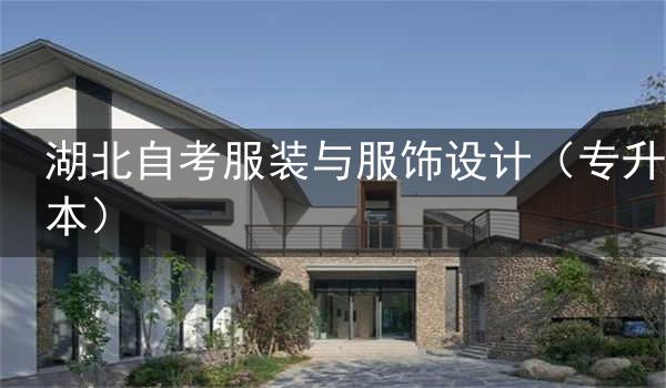 湖北自考新添服装与服饰设计(专升本)专业考试计划