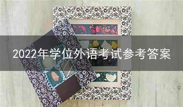 2022年湖北自考学位外语考试参考答案(考生回忆版)