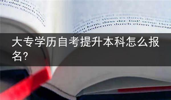 大专学历自考提升本科怎么报名?