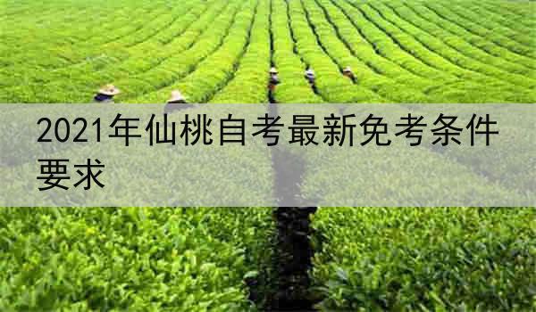 2021年仙桃自考最新免考条件要求