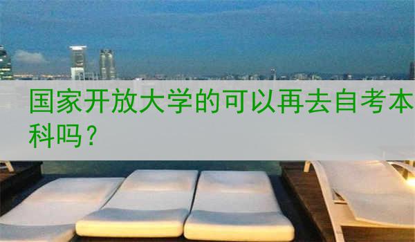 国家开放大学的可以再去自考本科吗？