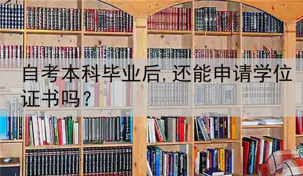 自考本科毕业后,还能申请学位证书吗？