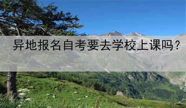 异地报名自考要去学校上课吗？