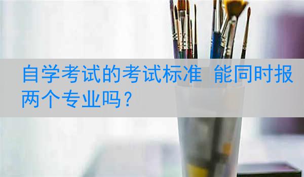 自学考试的考试标准 能同时报两个专业吗？