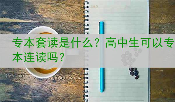 专本套读是什么？高中生可以专本连读吗？