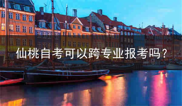 仙桃自考可以跨专业报考吗？