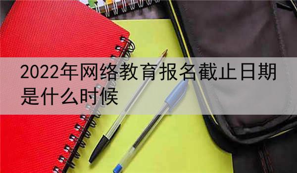 2022年网络教育报名截止日期是什么时候