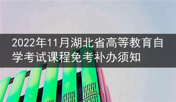 2022年11月湖北省高等教育自学考试课程免考补办须知