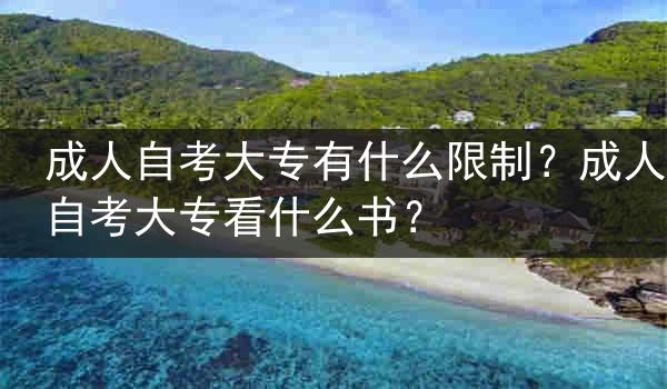 成人自考大专有什么限制？成人自考大专看什么书？