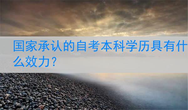 国家承认的自考本科学历具有什么效力？