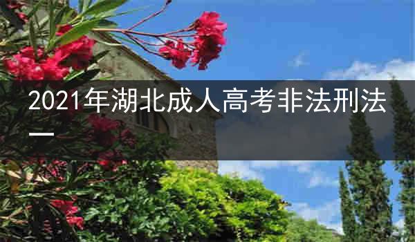 2021年湖北成人高考非法刑法一