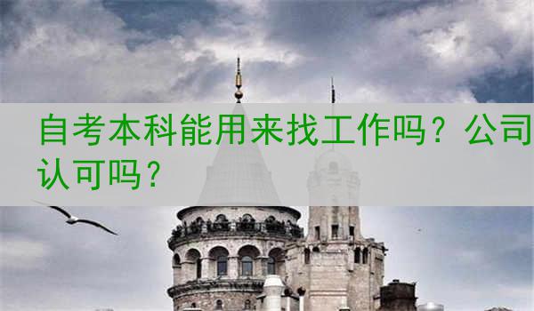 自考本科能用来找工作吗？公司认可吗？