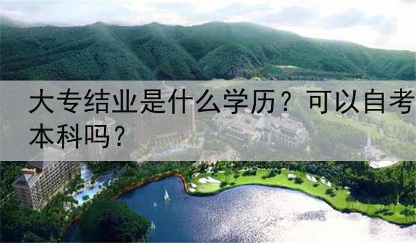 大专结业是什么学历？可以自考本科吗？