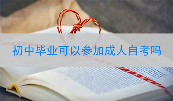 初中毕业可以参加成人自考吗
