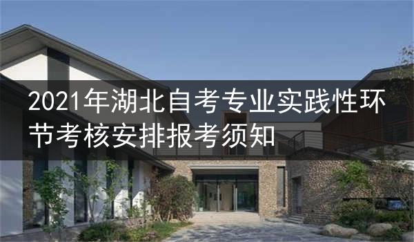 2021年湖北自考专业实践性环节考核安排报考须知