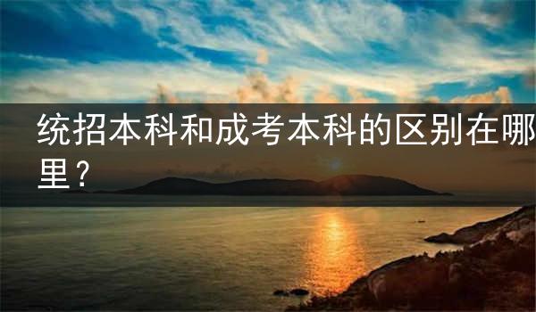统招本科和成考本科的区别在哪里？