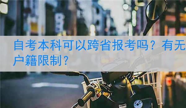 自考本科可以跨省报考吗？有无户籍限制？