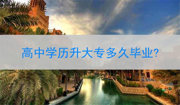 高中学历升大专多久毕业?