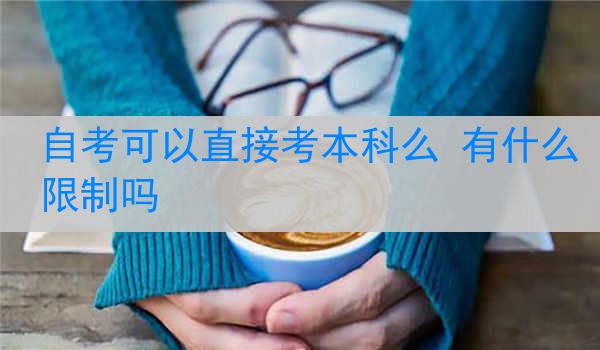 自考可以直接考本科么 有什么限制吗