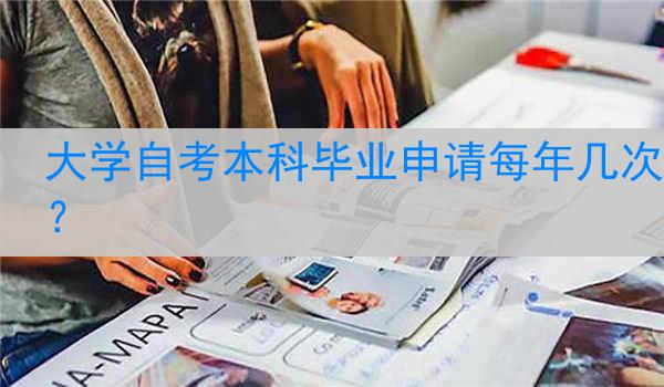 大学自考本科毕业申请每年几次？