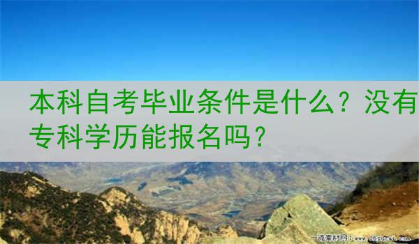 本科自考毕业条件是什么？没有专科学历能报名吗？