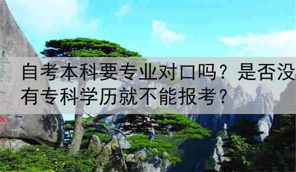 自考本科要专业对口吗？是否没有专科学历就不能报考？