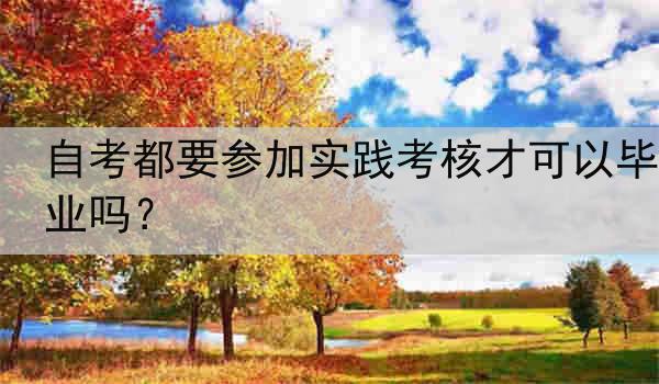 自考都要参加实践考核才可以毕业吗？