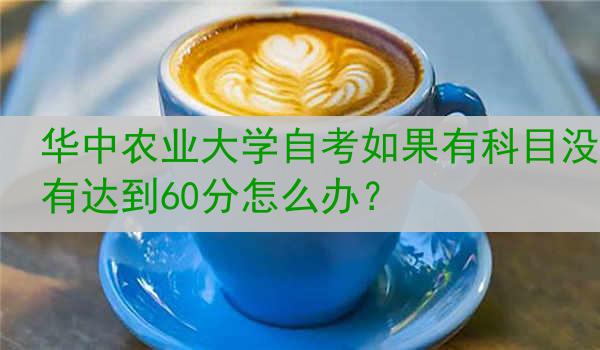 华中农业大学自考如果有科目没有达到60分怎么办？