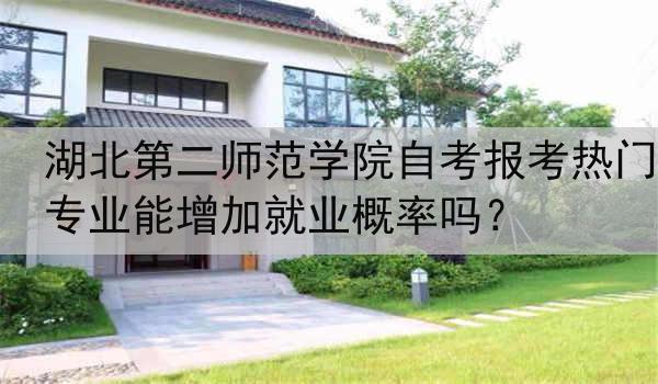 湖北第二师范学院自考报考热门专业能增加就业概率吗？