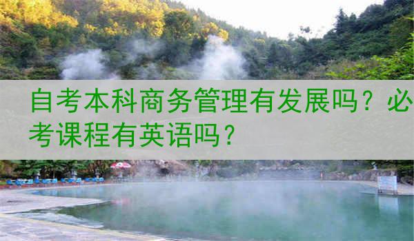 自考本科商务管理有发展吗？必考课程有英语吗？