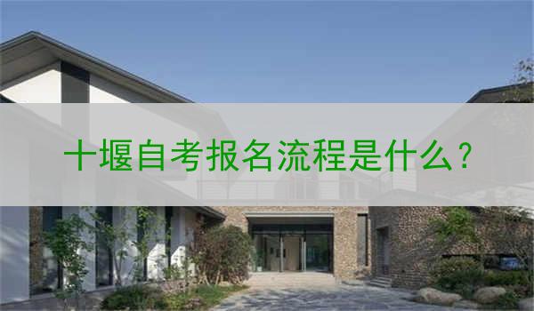 十堰自考报名流程是什么？